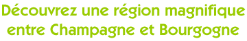 Découvrez une région magnifique entre Champagne et Bourgogne